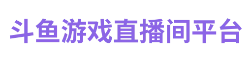 斗鱼游戏直播间平台